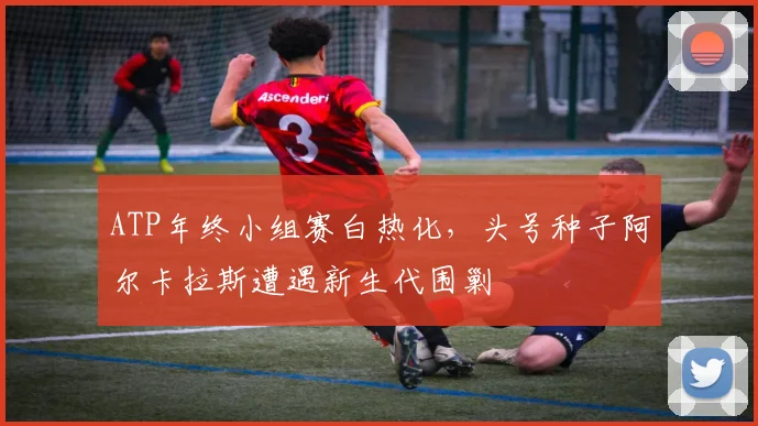 ATP年终小组赛白热化，头号种子阿尔卡拉斯遭遇新生代围剿
