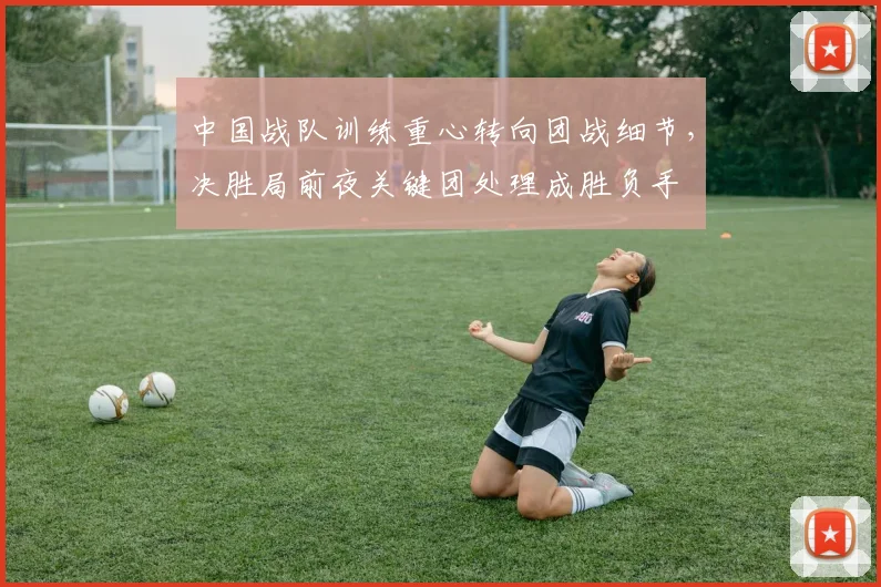 中国战队训练重心转向团战细节，决胜局前夜关键团处理成胜负手