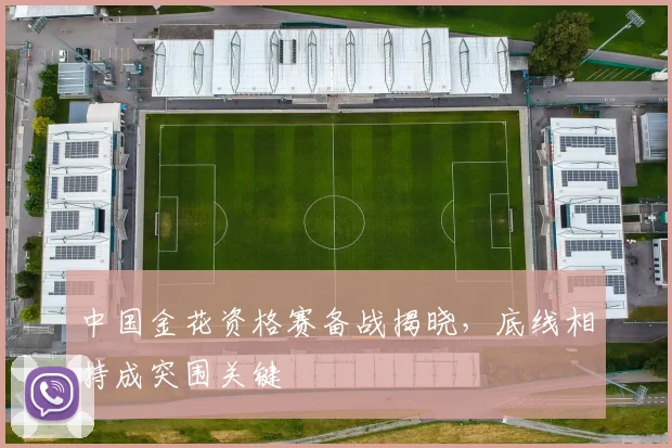 中国金花资格赛备战揭晓，底线相持成突围关键