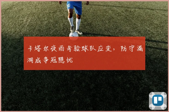卡塔尔夜雨考验球队应变，防守漏洞成争冠隐忧