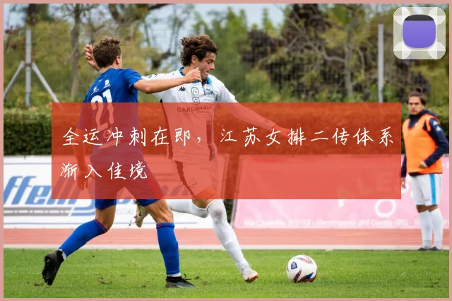 全运冲刺在即，江苏女排二传体系渐入佳境