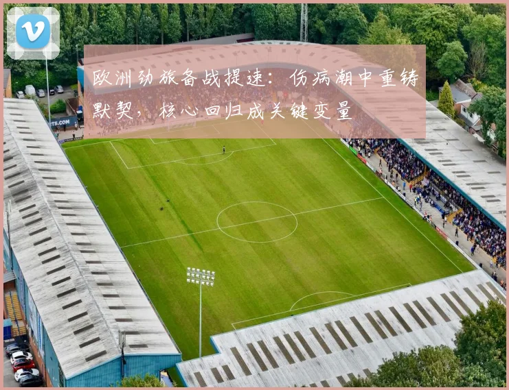 欧洲劲旅备战提速：伤病潮中重铸默契，核心回归成关键变量
