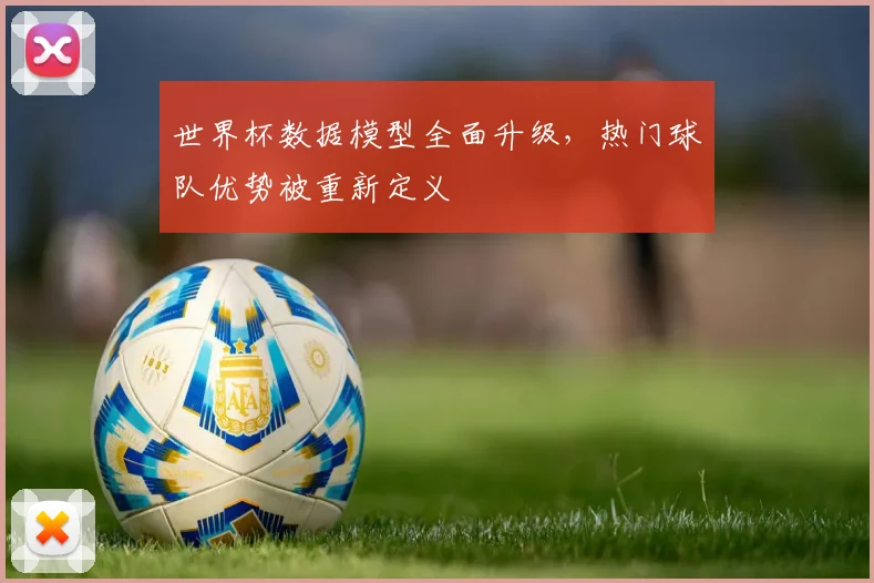 世界杯数据模型全面升级，热门球队优势被重新定义