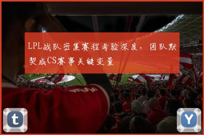 LPL战队密集赛程考验深度，团队默契成CS赛事关键变量