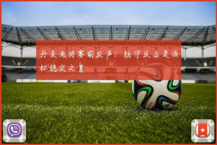 丹麦老将赛前发声：防守反击是汤杯稳定之基