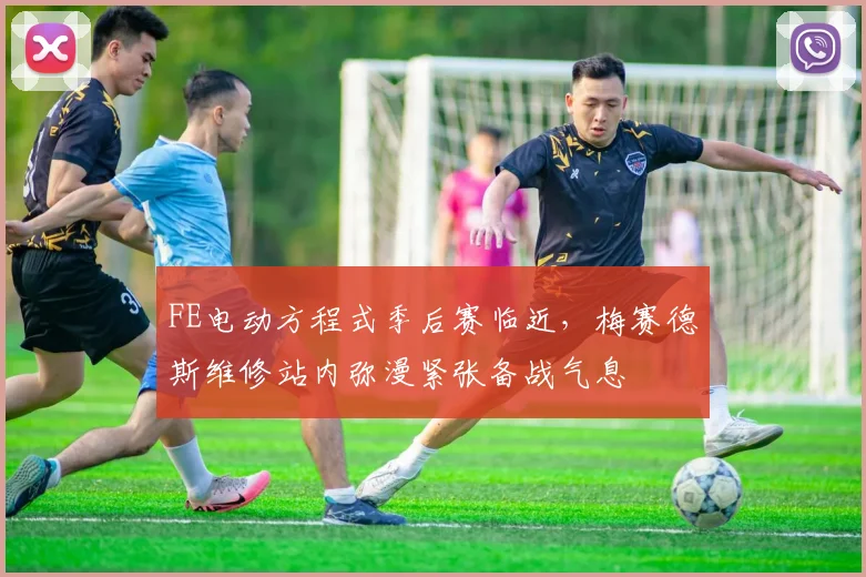 FE电动方程式季后赛临近，梅赛德斯维修站内弥漫紧张备战气息