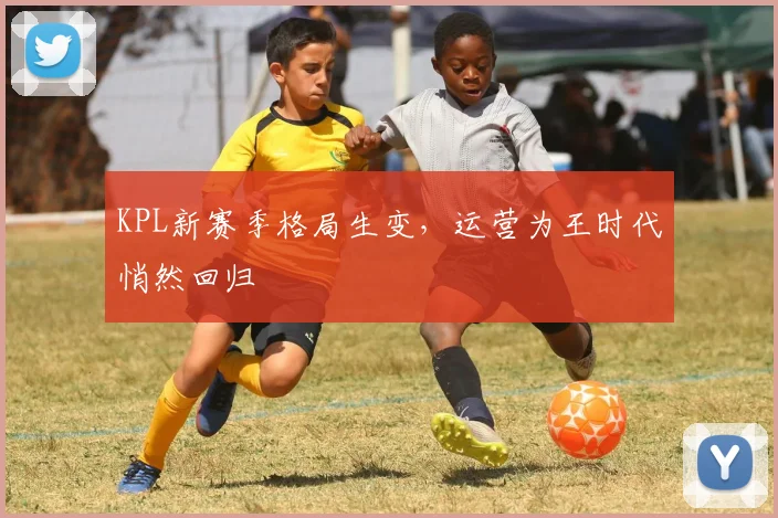 KPL新赛季格局生变，运营为王时代悄然回归