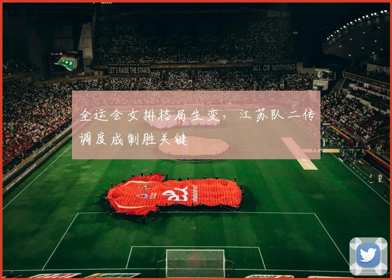 全运会女排格局生变，江苏队二传调度成制胜关键