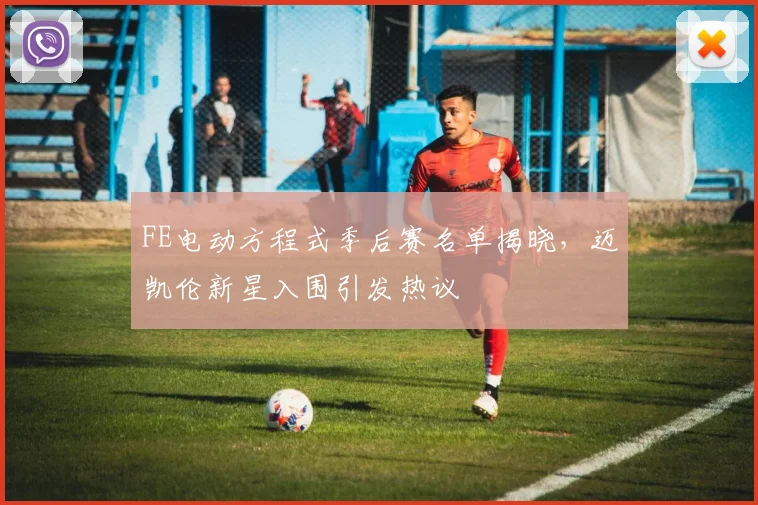 FE电动方程式季后赛名单揭晓，迈凯伦新星入围引发热议