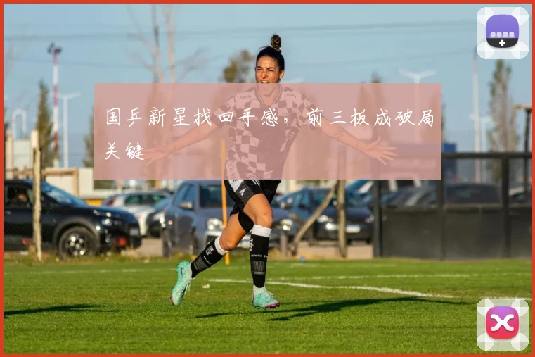 国乒新星找回手感，前三板成破局关键