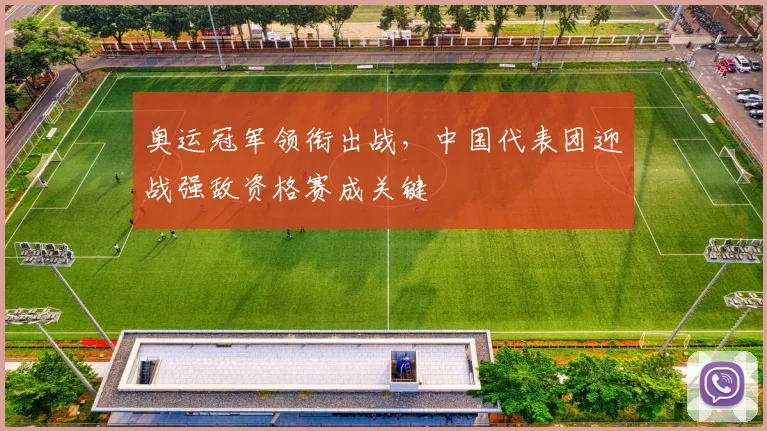 奥运冠军领衔出战，中国代表团迎战强敌资格赛成关键