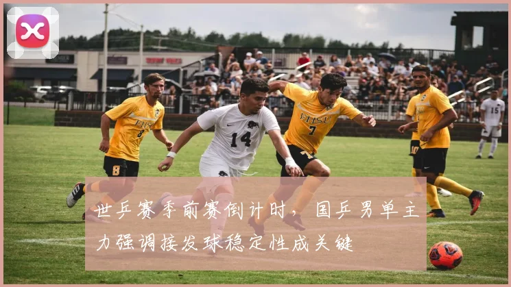 世乒赛季前赛倒计时，国乒男单主力强调接发球稳定性成关键